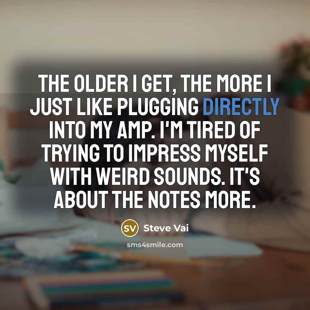“The older I get, the more I just like plugging…” quote by Steve Vai