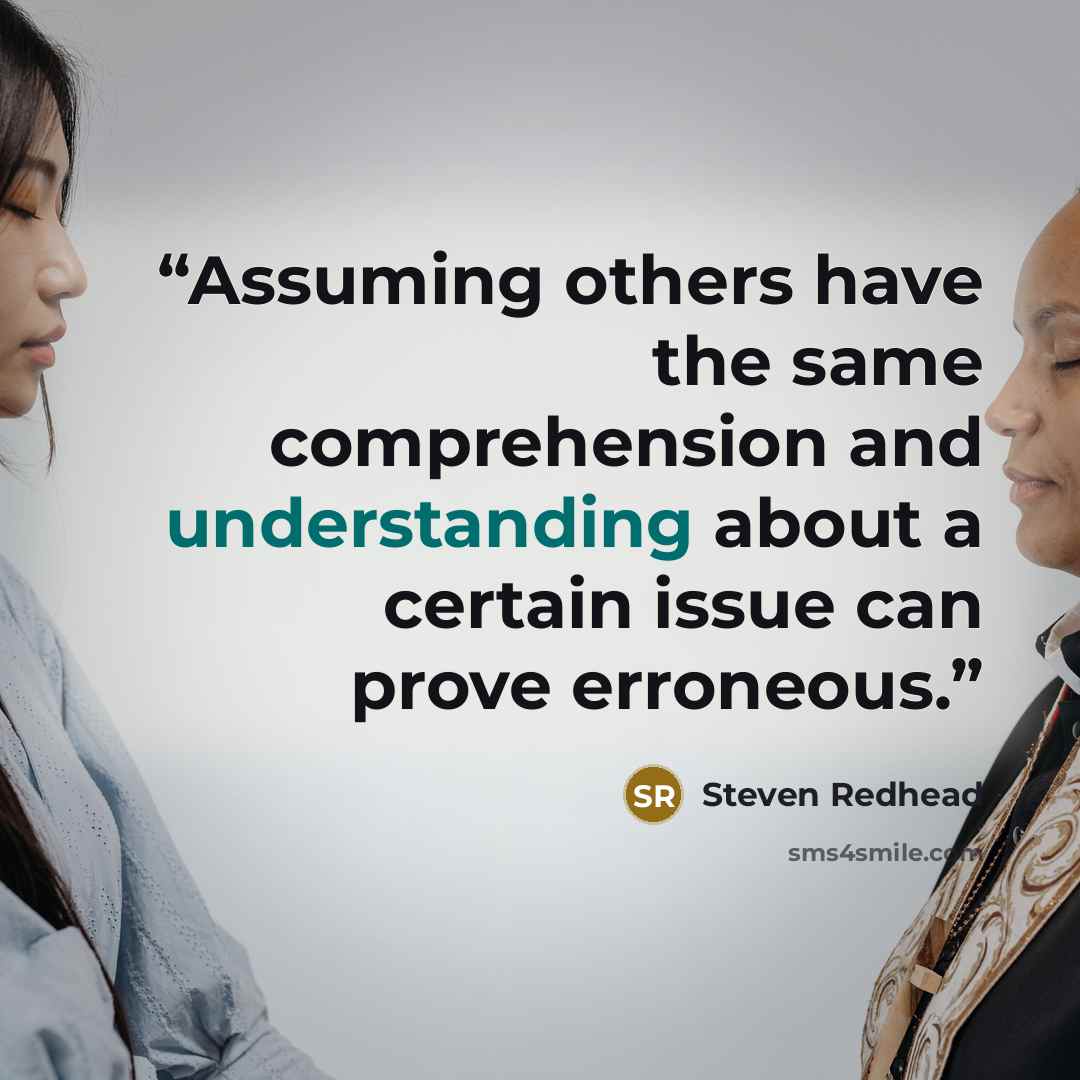 “Assuming others have the same comprehension and understanding about a certain issue can prove erroneous.” quote by Steven Redhead