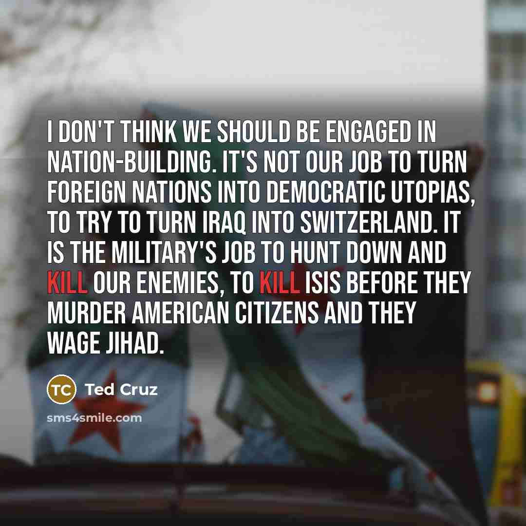 “I don't think we should be engaged in nation-building. It's…” quote by Ted Cruz