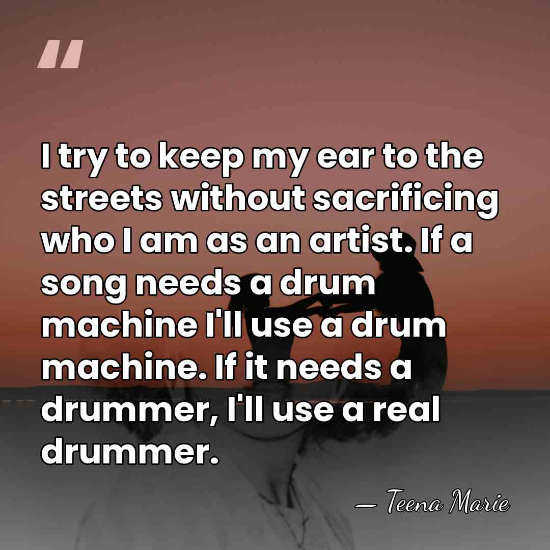 I try to keep my ear to the streets without sacrificing who&hellip; - Teena Marie