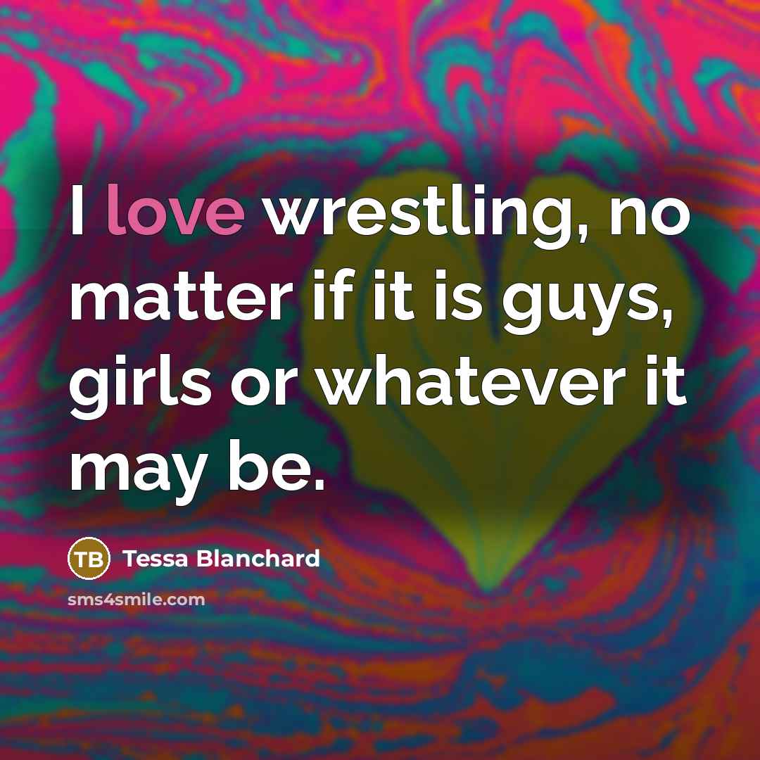 “I love wrestling, no matter if it is guys, girls or whatever it may be.” quote by Tessa Blanchard