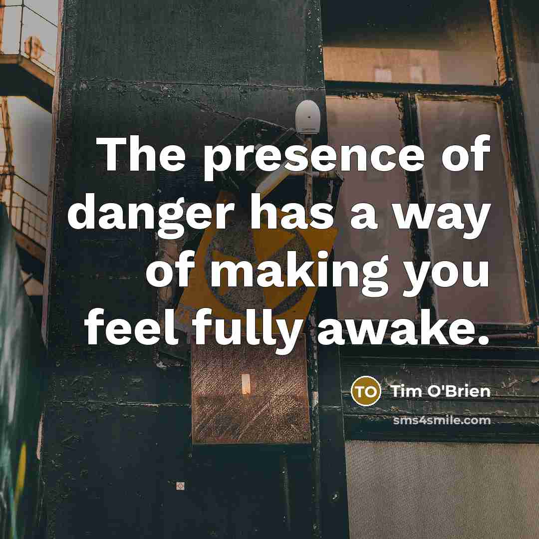 “The presence of danger has a way of making you…” quote by Tim O'Brien