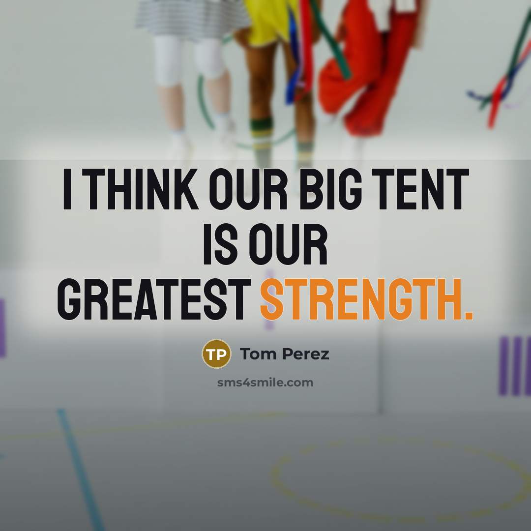“I think our big tent is our greatest strength.…” quote by Tom Perez