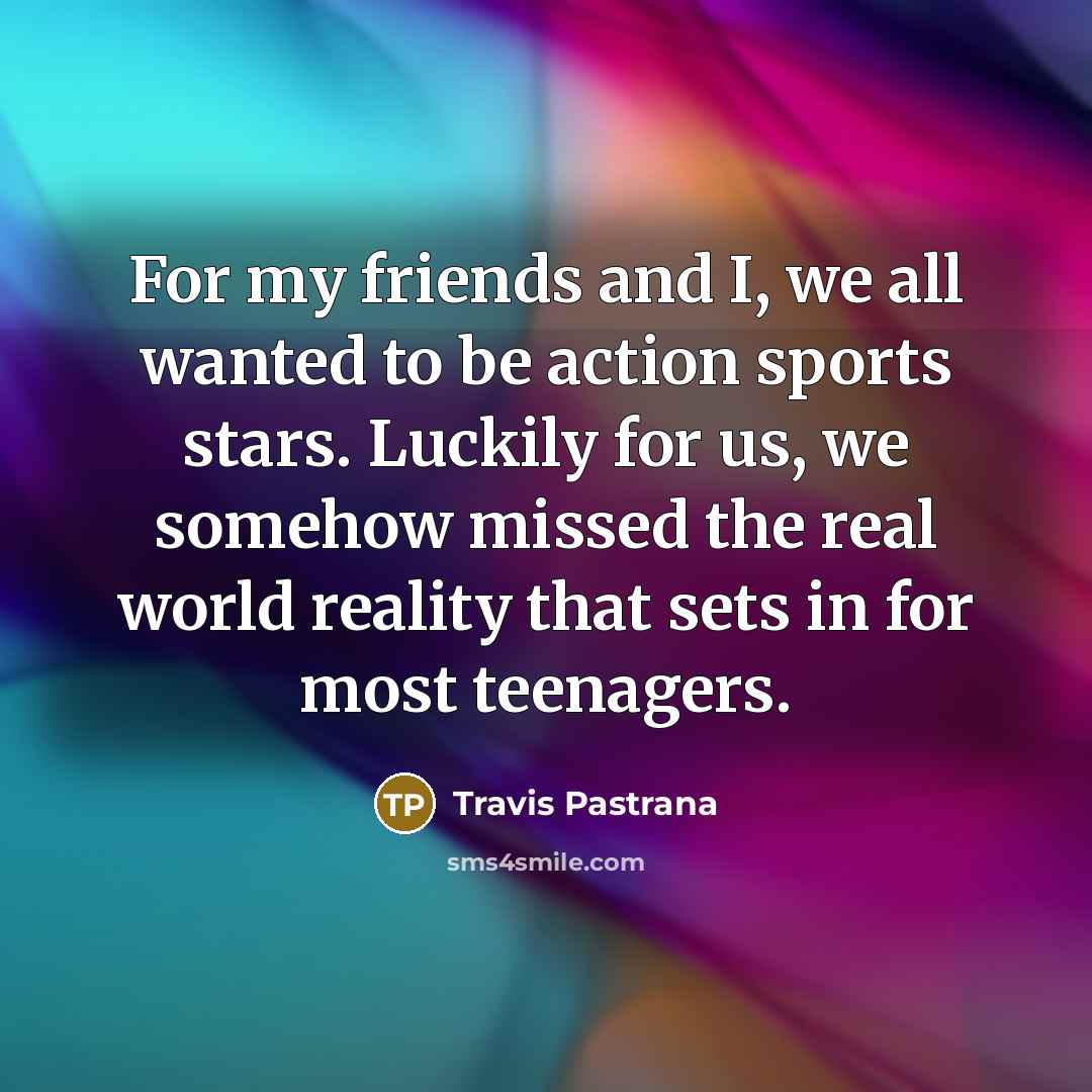 “For my friends and I, we all wanted to be…” quote by Travis Pastrana