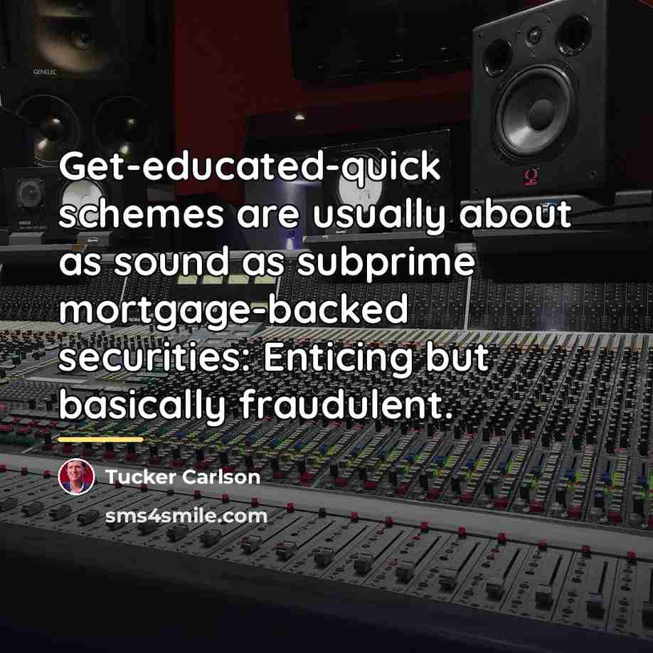 “Get-educated-quick schemes are usually about as sound as subprime mortgage-backed…” quote by Tucker Carlson