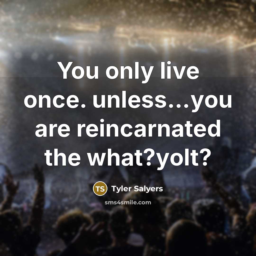 “You only live once. unless....you are reincarnated the what?yolt?…” quote by Tyler Salyers