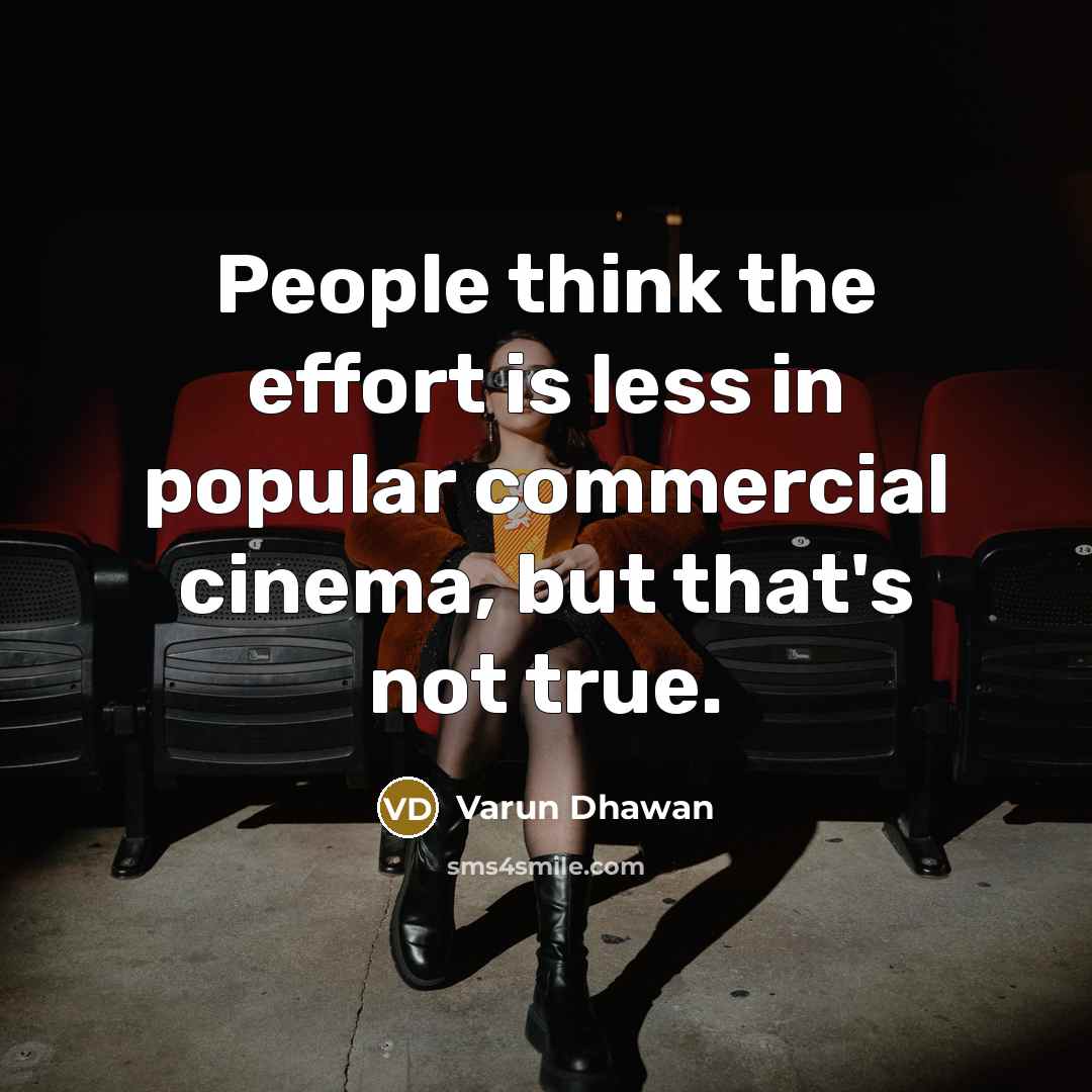 “People think the effort is less in popular commercial cinema,…” quote by Varun Dhawan