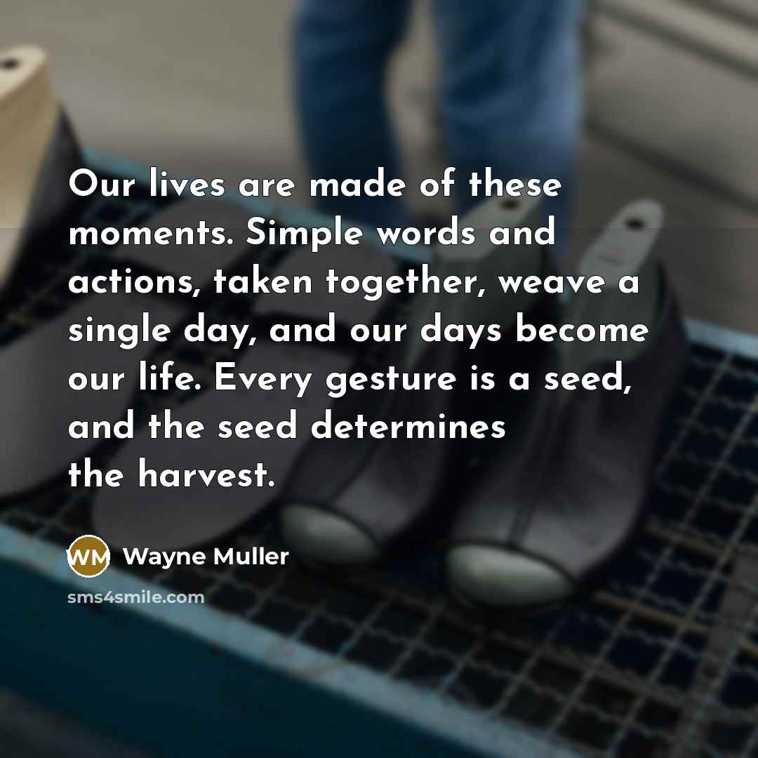 “Our lives are made of these moments. Simple words and…” quote by Wayne Muller