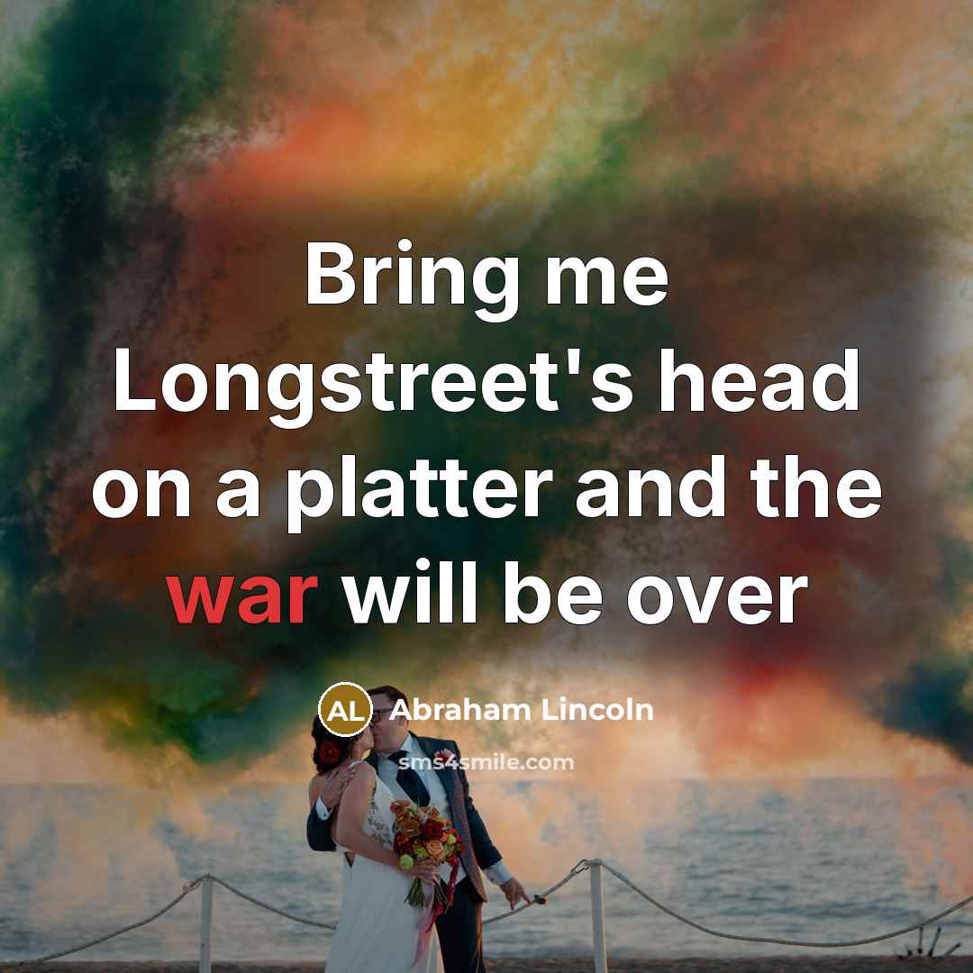 “Bring me Longstreet's head on a platter and the war…” quote by Abraham Lincoln