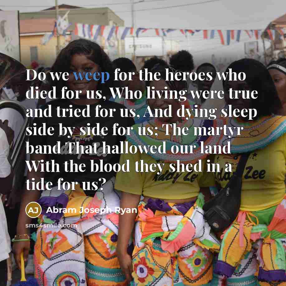“Do we weep for the heroes who died for us,…” quote by Abram Joseph Ryan