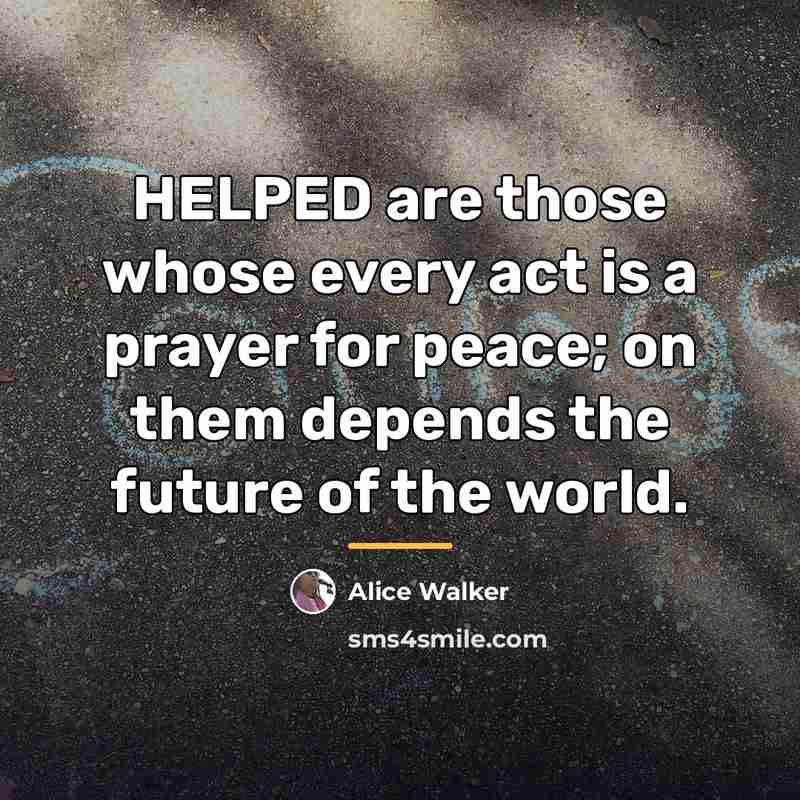“HELPED are those whose every act is a prayer for…” quote by Alice Walker