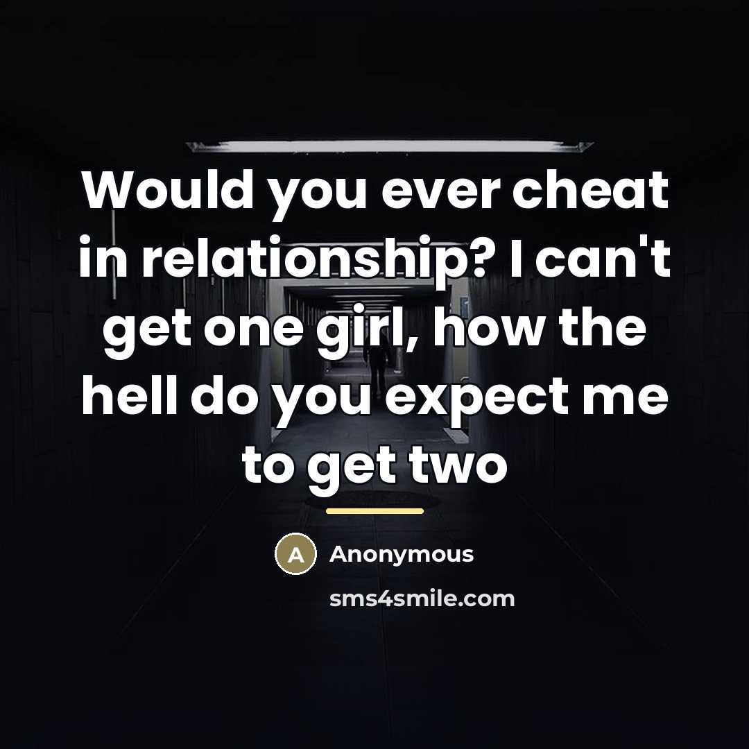 “Would you ever cheat in relationship? I can't get one…” quote by Anonymous
