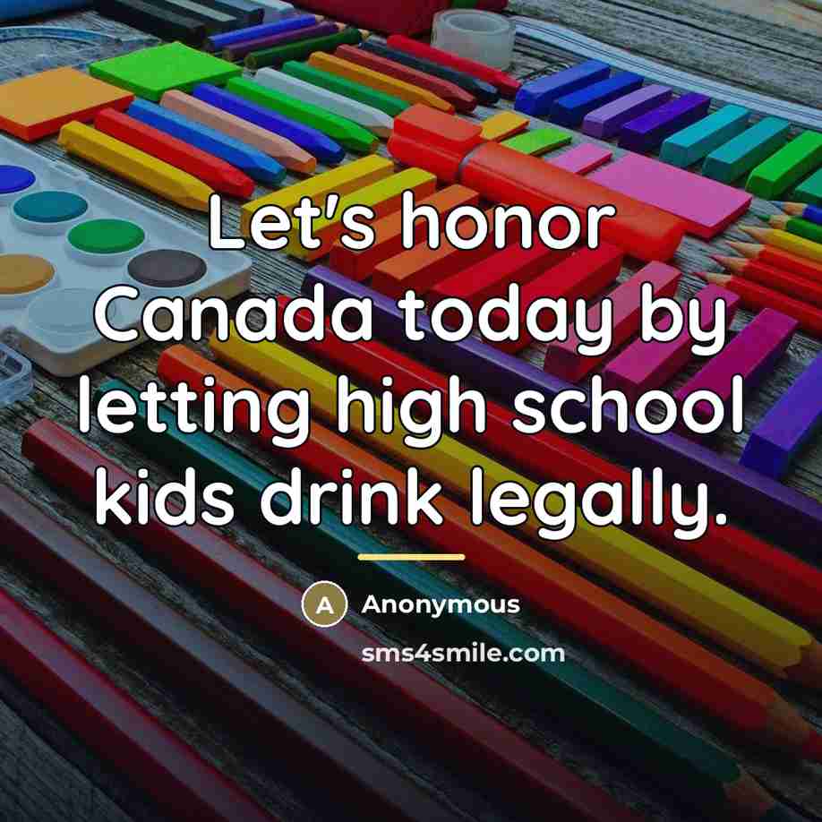 “Let's honor Canada today by letting high school kids drink…” quote by Anonymous