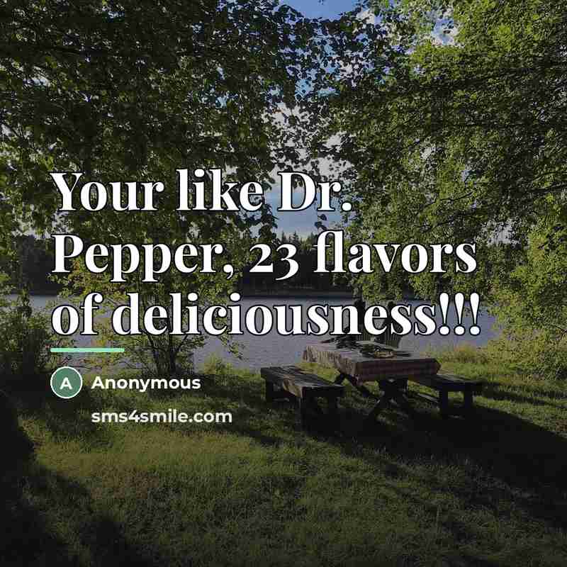 “Your like Dr. Pepper, 23 flavors of deliciousness!!!…” quote by Anonymous