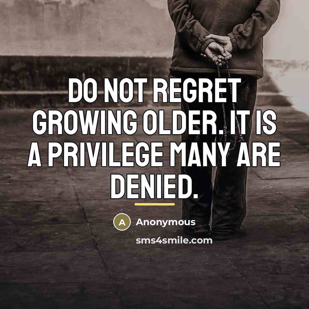“Do not regret growing older. It is a privilege many…” quote by Anonymous