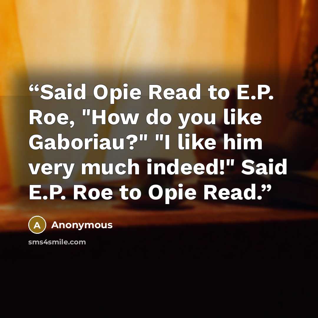 “Said Opie Read to E.P. Roe, "How do you like Gaboriau?" "I like him very much indeed!" Said E.P. Roe to Opie Read.” quote by Anonymous