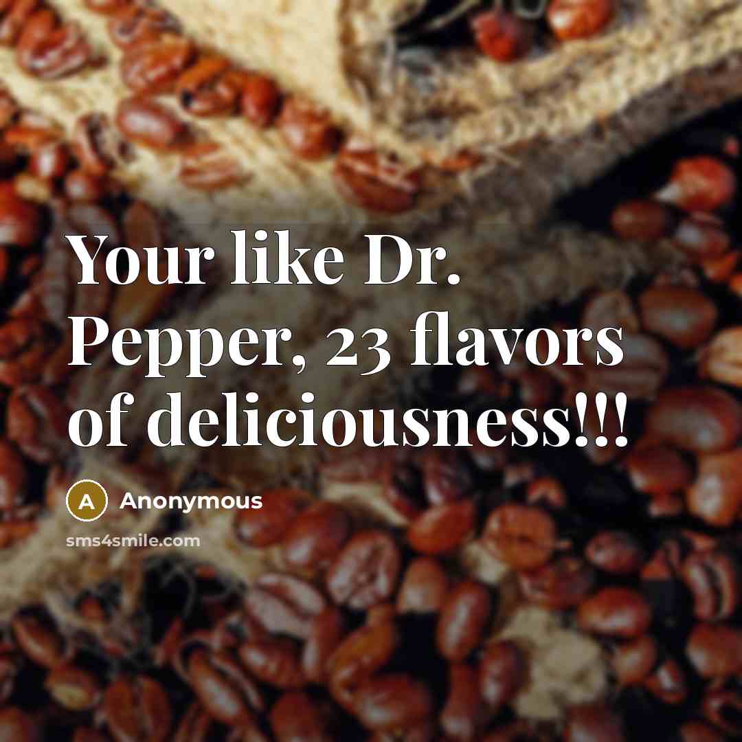 “Your like Dr. Pepper, 23 flavors of deliciousness!!!” quote by Anonymous