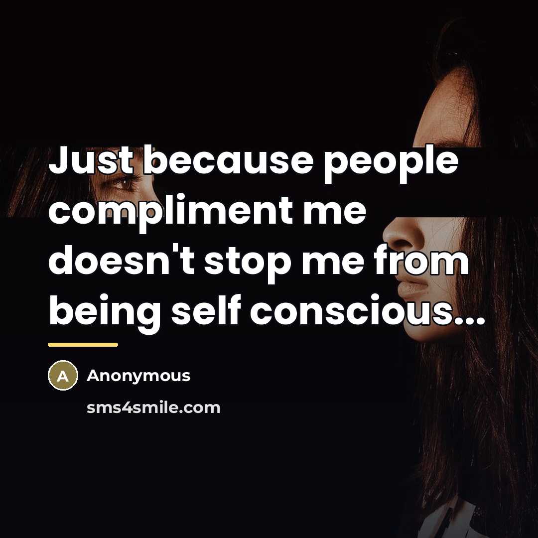 “Just because people compliment me doesn't stop me from being…” quote by Anonymous