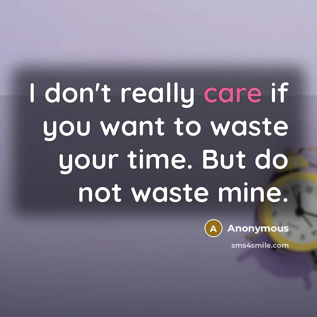 “I don't really care if you want to waste your time. But do not waste mine.” quote by Anonymous