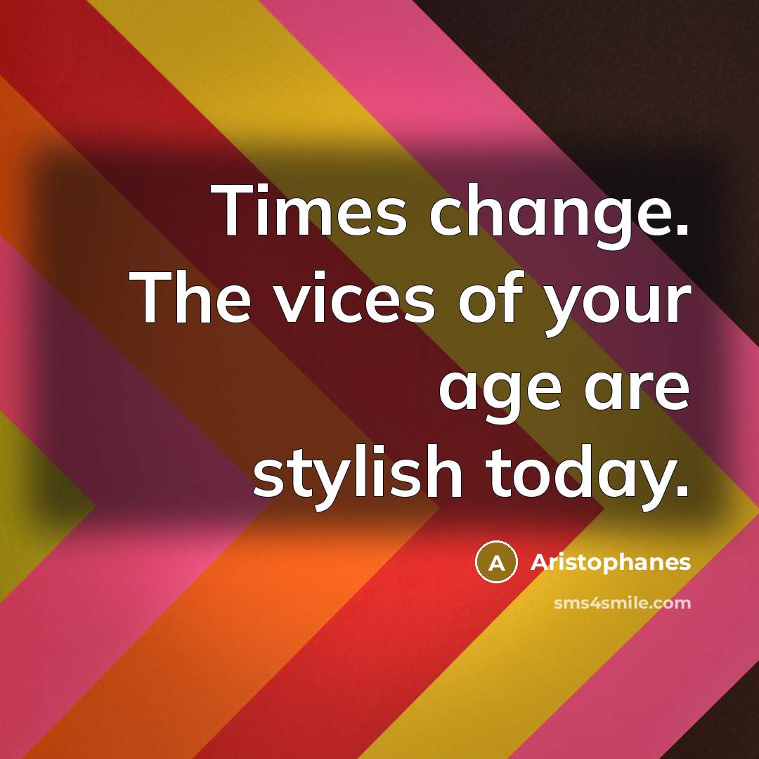 “Times change. The vices of your age are stylish today.…” quote by Aristophanes