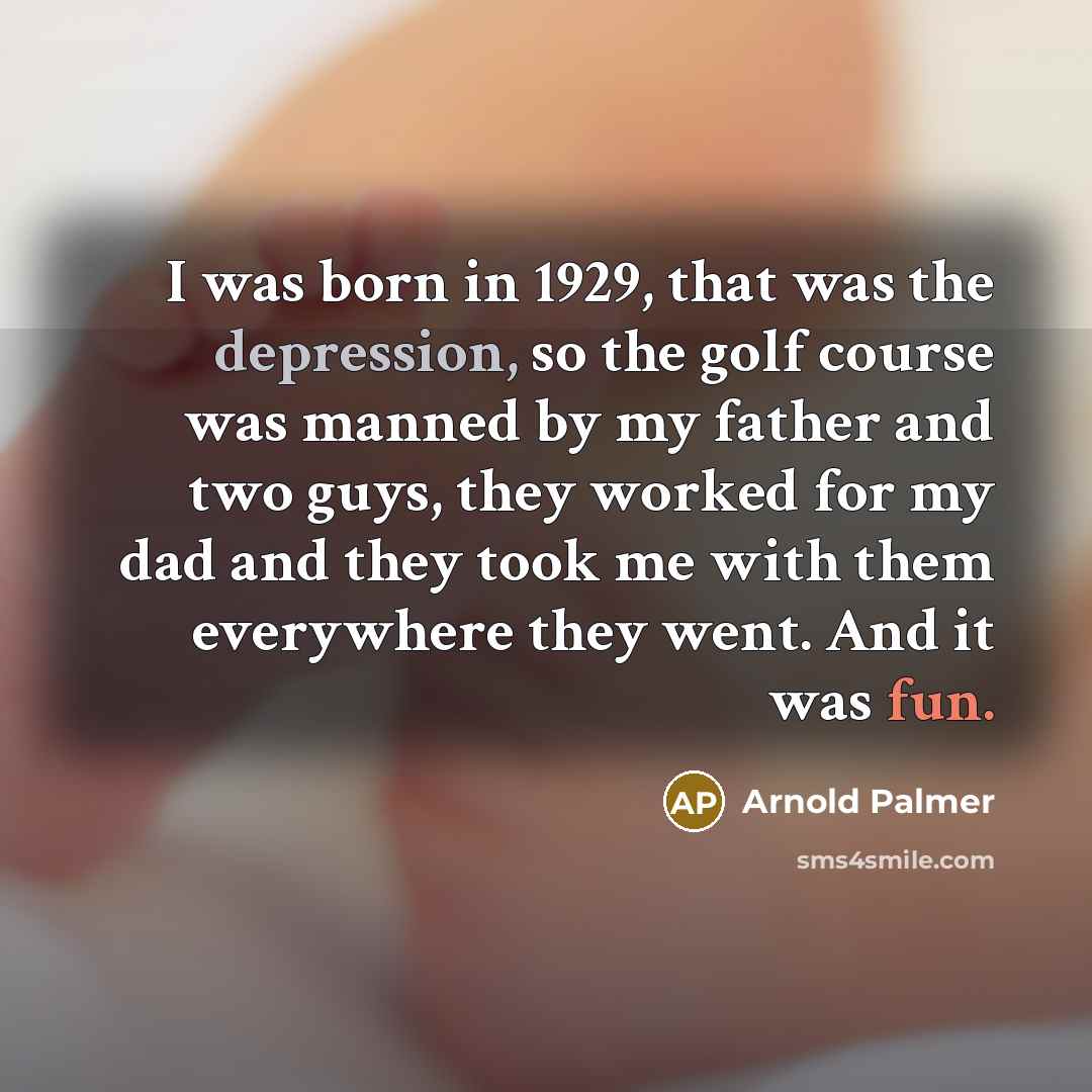 “I was born in 1929, that was the depression, so…” quote by Arnold Palmer