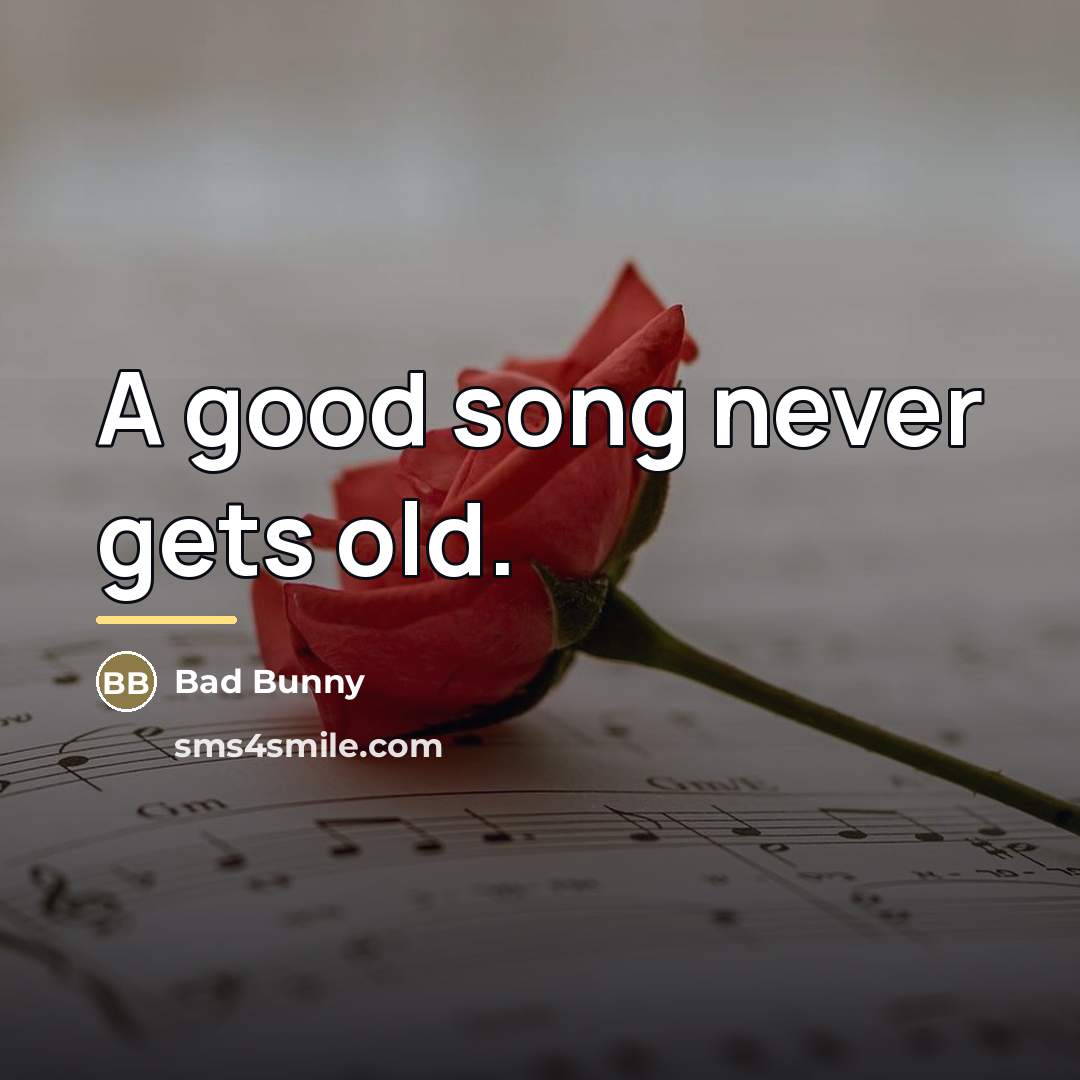 “A good song never gets old.…” quote by Bad Bunny