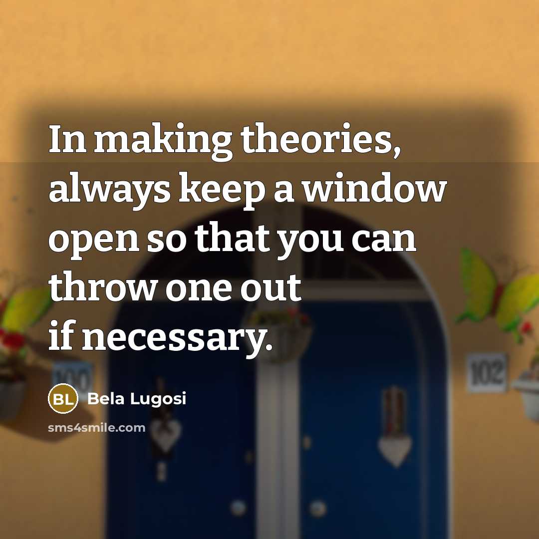 “In making theories, always keep a window open so that you can throw one out if necessary.” quote by Bela Lugosi