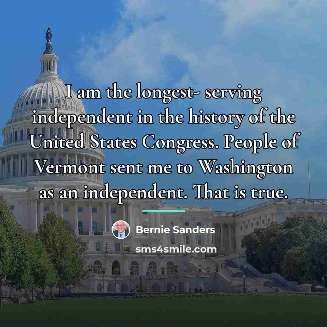 “I am the longest- serving independent in the history of…” quote by Bernie Sanders