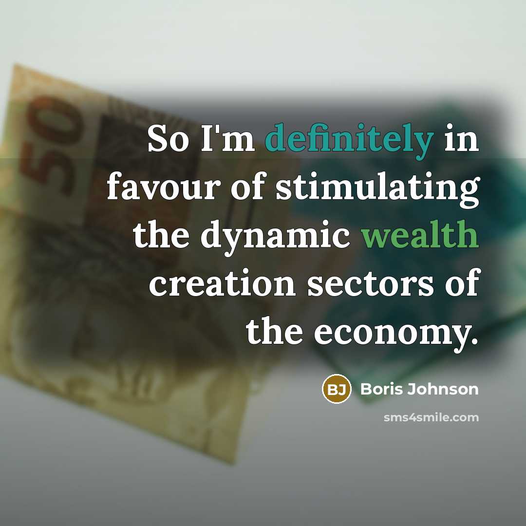 “So I'm definitely in favour of stimulating the dynamic wealth…” quote by Boris Johnson