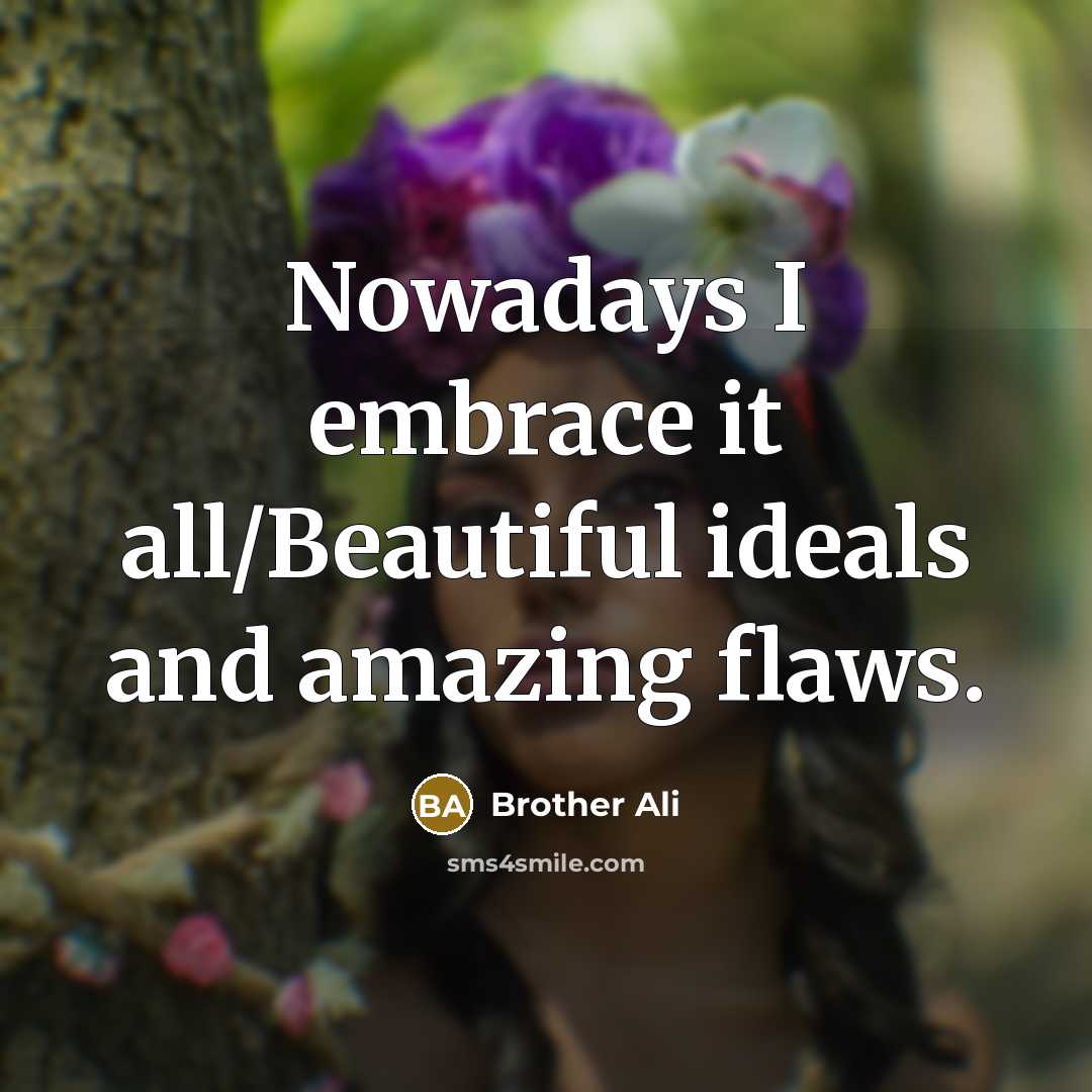 “Nowadays I embrace it all/Beautiful ideals and amazing flaws.…” quote by Brother Ali