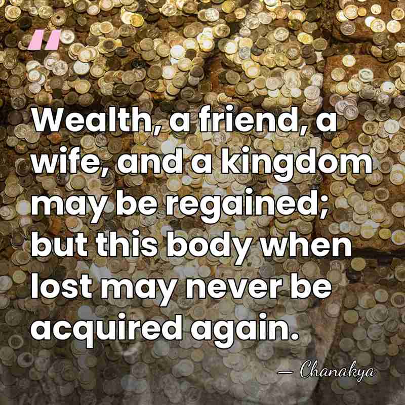 Wealth, a friend, a wife, and a kingdom may be regained; but&hellip; - Chanakya
