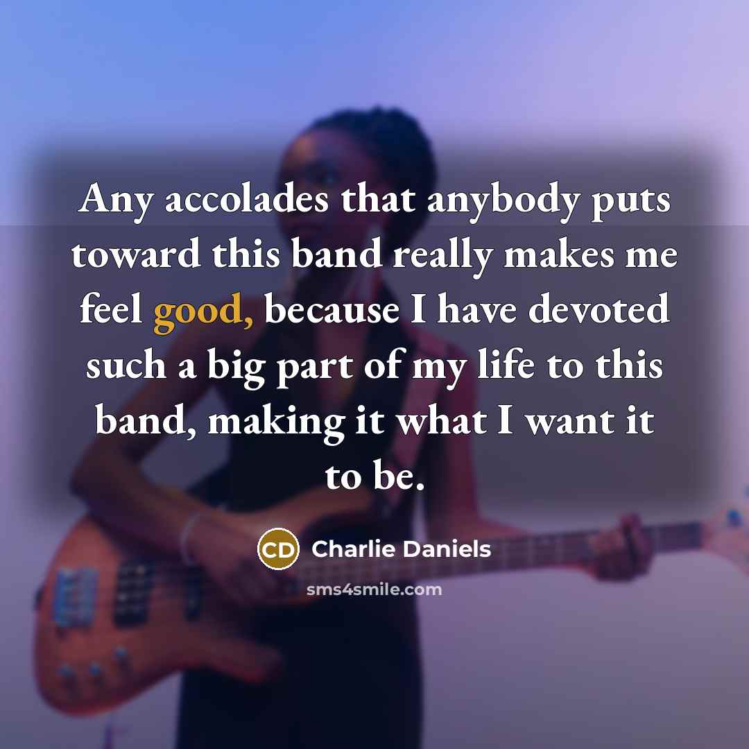 “Any accolades that anybody puts toward this band really makes…” quote by Charlie Daniels