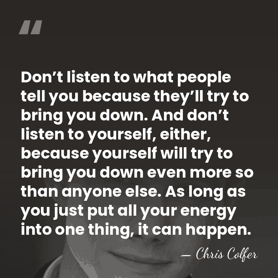 Don’t listen to what people tell you because they’ll try to bring&hellip; - Chris Colfer