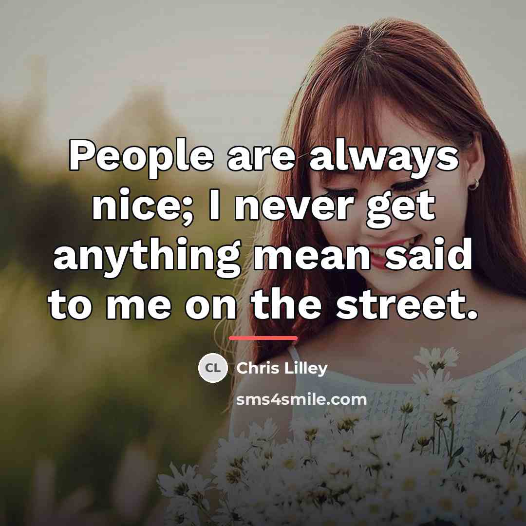 “People are always nice; I never get anything mean said…” quote by Chris Lilley