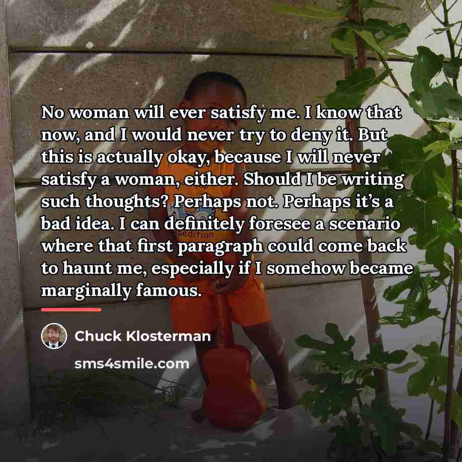 “No woman will ever satisfy me. I know that now,…” quote by Chuck Klosterman