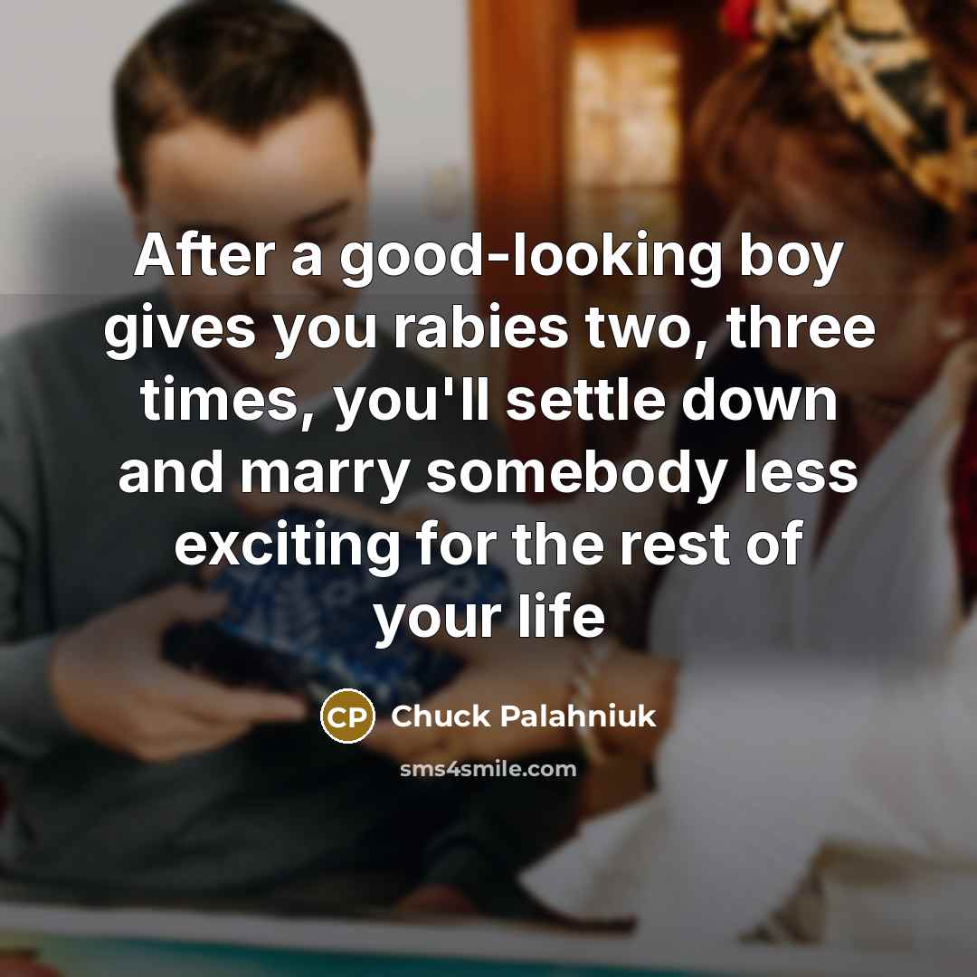 “After a good-looking boy gives you rabies two, three times,…” quote by Chuck Palahniuk