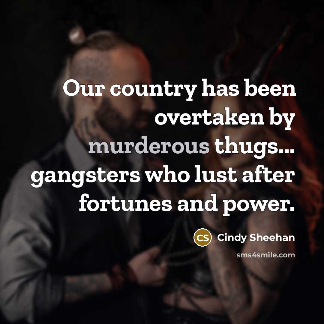 “Our country has been overtaken by murderous thugs... gangsters who…” quote by Cindy Sheehan