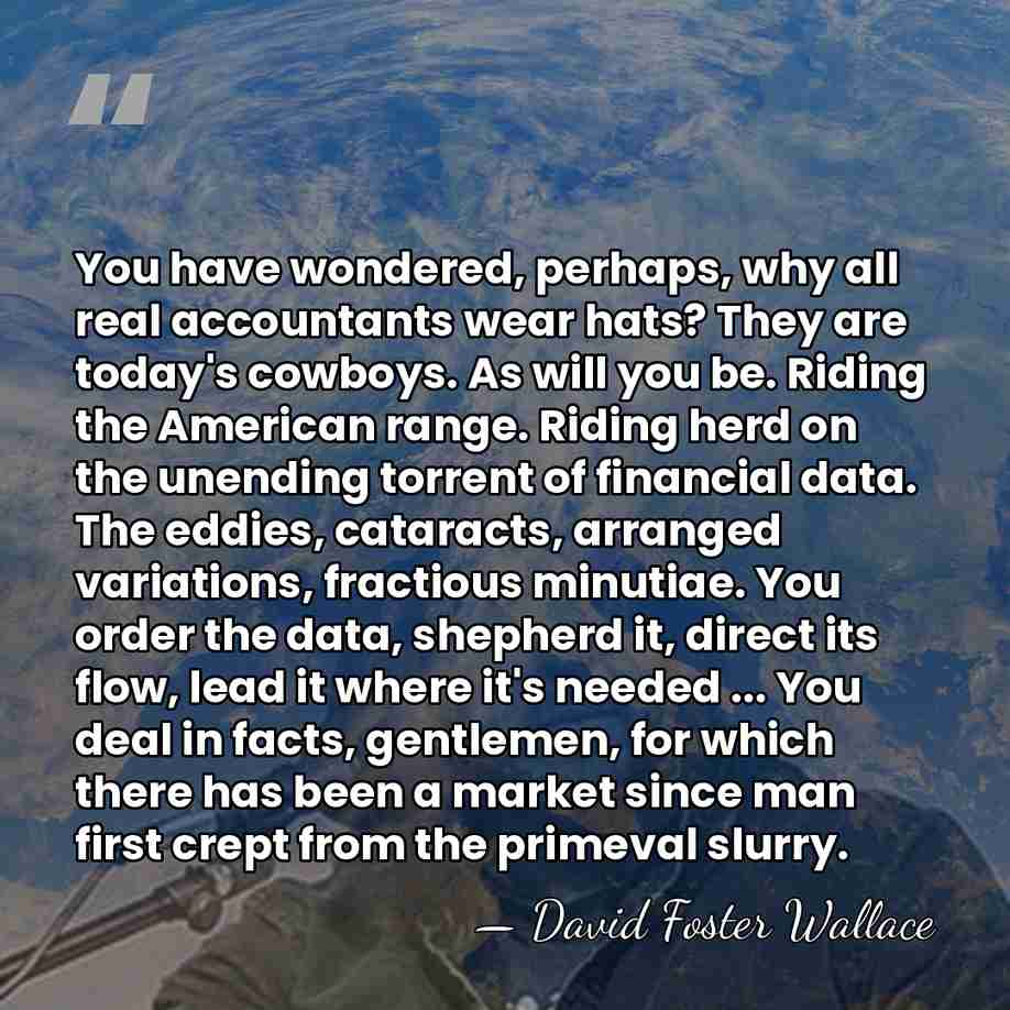 You have wondered, perhaps, why all real accountants wear hats? They are&hellip; - David Foster Wallace