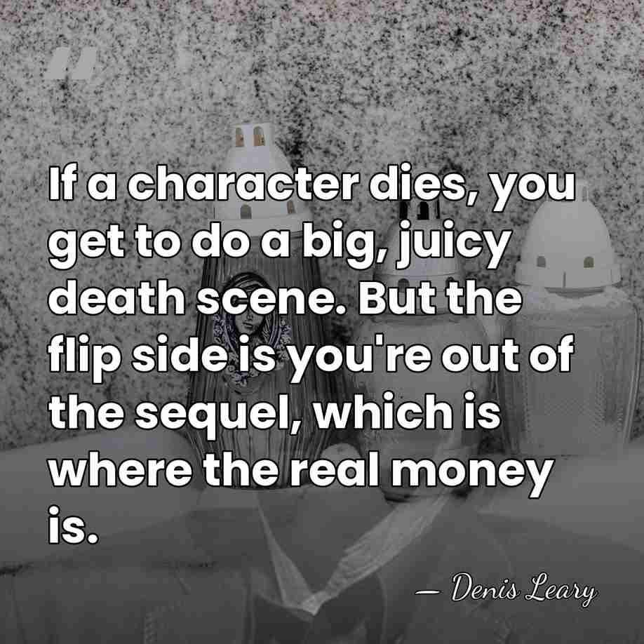 If a character dies, you get to do a big, juicy death&hellip; - Denis Leary