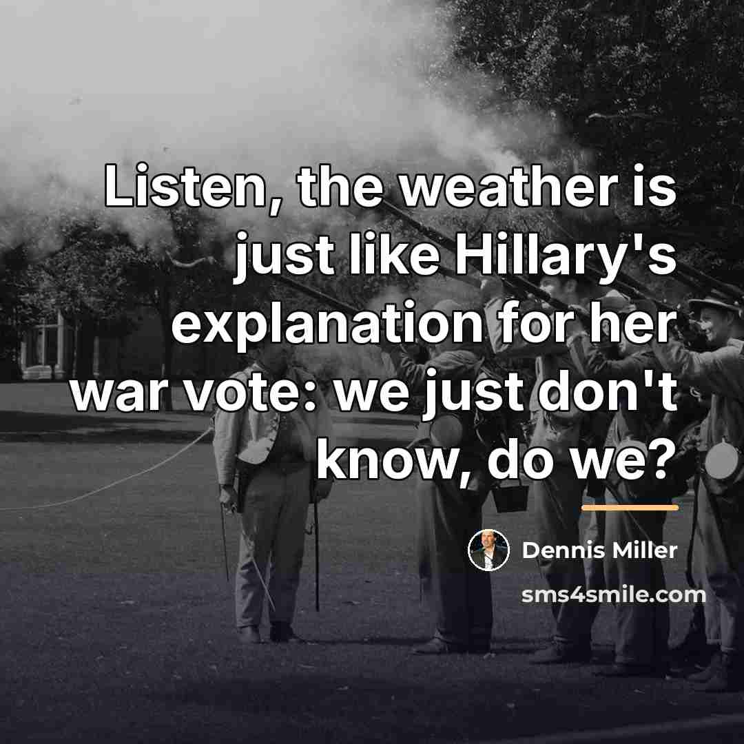 “Listen, the weather is just like Hillary's explanation for her…” quote by Dennis Miller