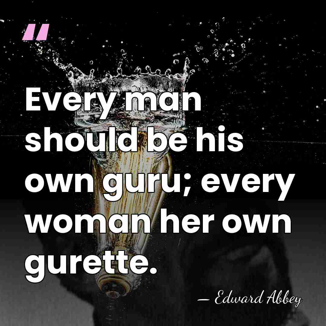 Every man should be his own guru; every woman her own gurette. - Edward Abbey