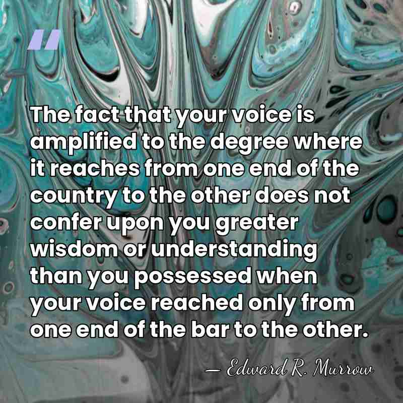 The fact that your voice is amplified to the degree where it&hellip; - Edward R. Murrow