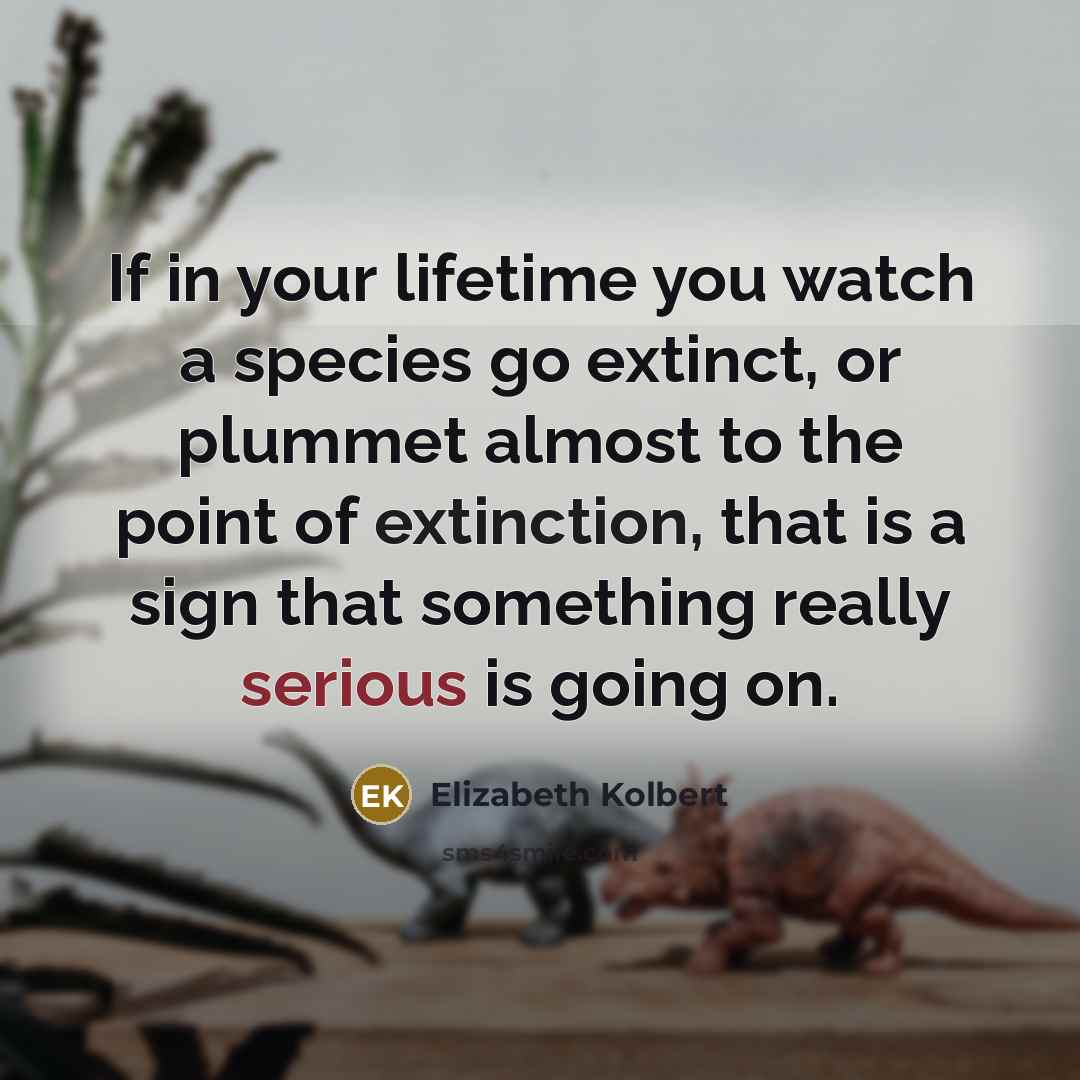 “If in your lifetime you watch a species go extinct,…” quote by Elizabeth Kolbert