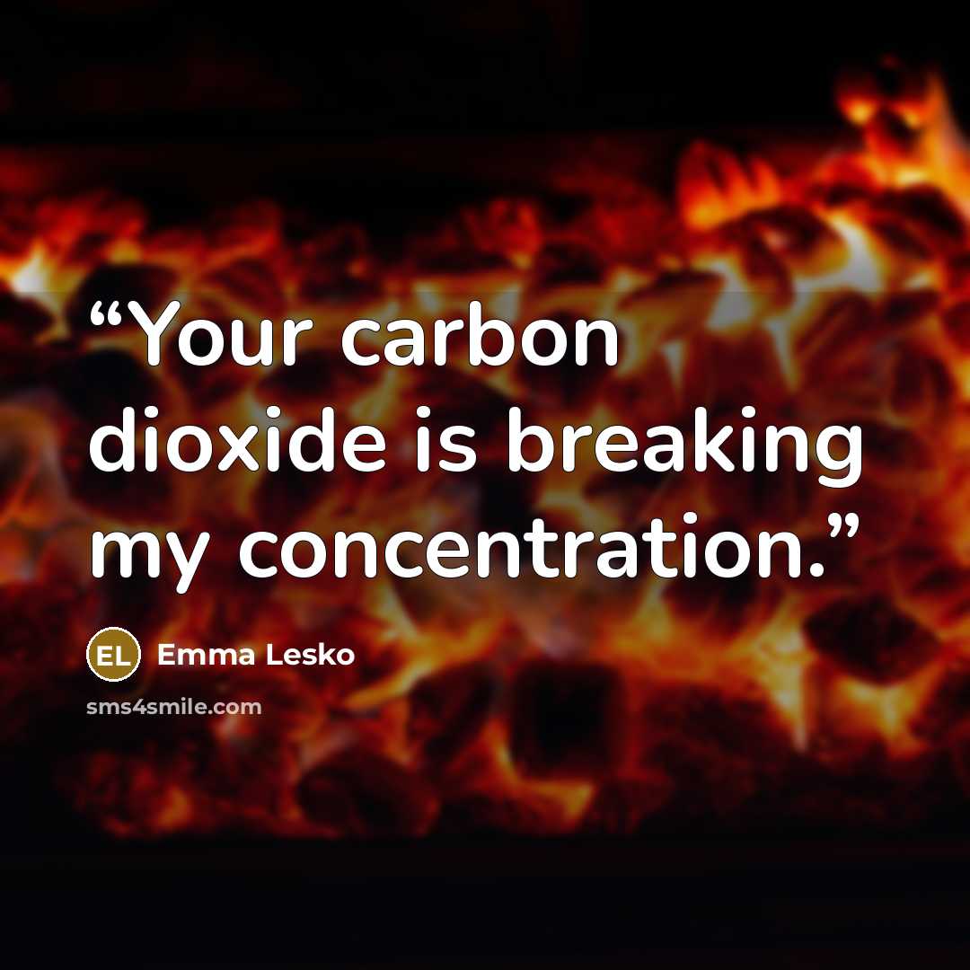 “Your carbon dioxide is breaking my concentration.” quote by Emma Lesko