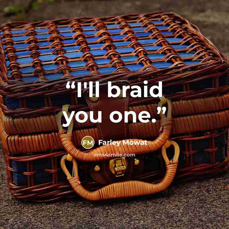 “I'll braid you one.” quote by Farley Mowat