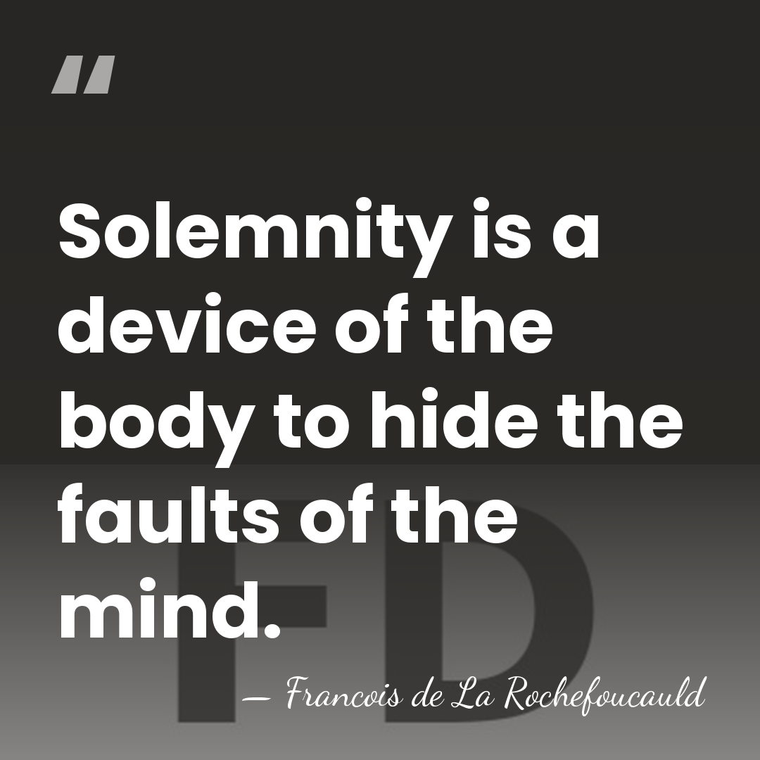 Solemnity is a device of the body to hide the faults of&hellip; - Francois de La Rochefoucauld