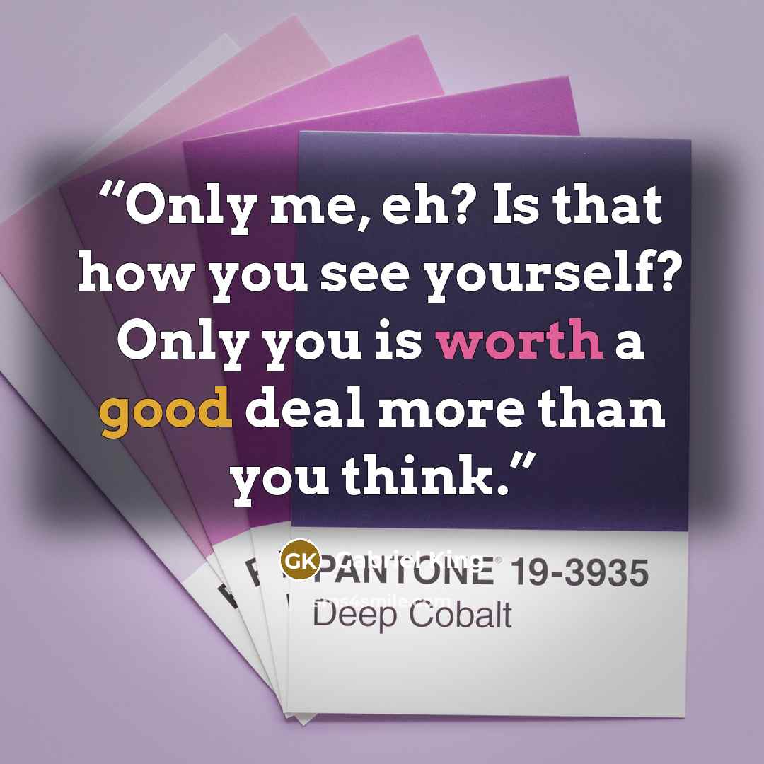 “Only me, eh? Is that how you see yourself? Only you is worth a good deal more than you think.” quote by Gabriel King