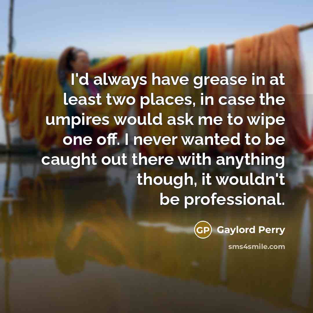 “I'd always have grease in at least two places, in…” quote by Gaylord Perry