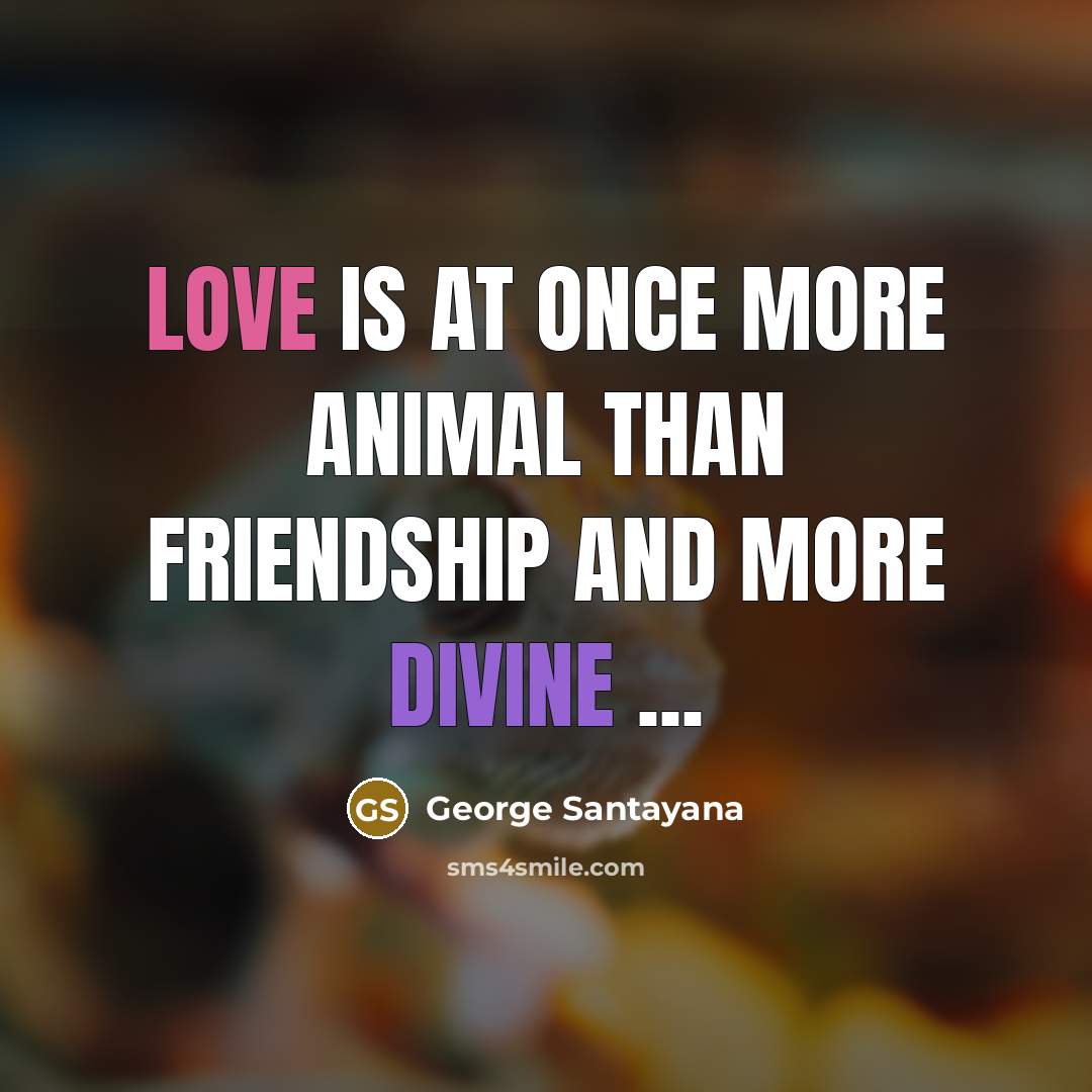 “Love is at once more animal than friendship and more…” quote by George Santayana
