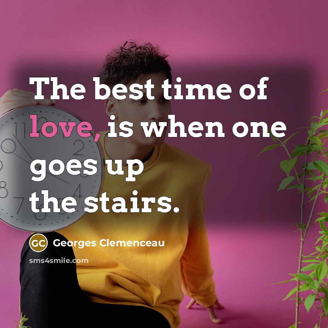 “The best time of love, is when one goes up the stairs.” quote by Georges Clemenceau